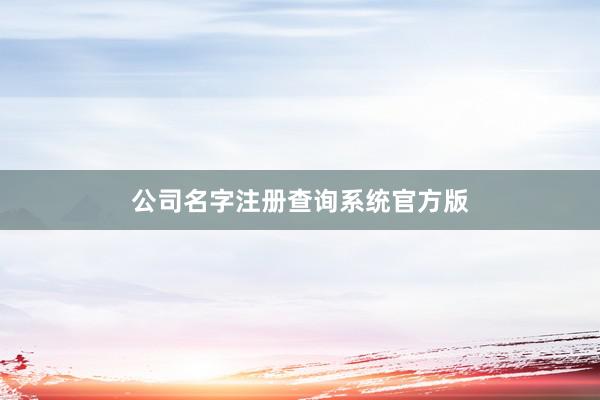 公司名字注册查询系统官方版