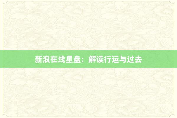 新浪在线星盘：解读行运与过去